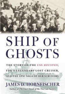 Ship of Ghosts: The Story of the USS Houston, FDR's Legendary Lost Cruiser, and the Epic Saga of her Survivors - James D. Hornfischer