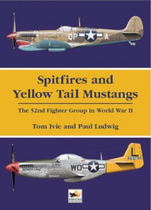 Spitfires and Yellow Tail Mustangs: The 52nd Fighter Group in World War II - Tom Ivie, Paul A. Ludwig