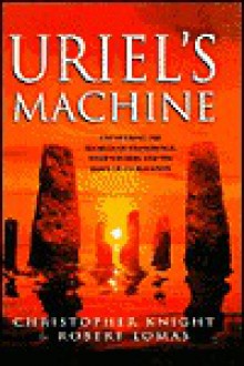 Uriel's Machine: the Prehistoric Technology That Survived the Flood - Christopher Knight, Robert Lomas