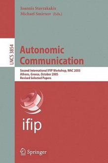 Autonomic Communication: Second International Ifip Workshop, Wac 2005, Athens, Greece, October 2-5, 2005, Revised Selected Papers - Ioannis Stavrakakis