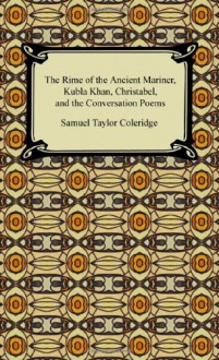 The Rime of the Ancient Mariner, Kubla Khan, Christabel, and the Conversation Poems - Samuel Taylor Coleridge