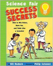 Science Fair Success Secrets: How to Win Prizes, Have Fun, and Think Like a Scie - Bill Haduch