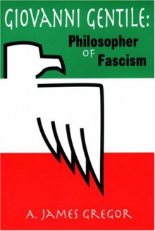 Giovanni Gentile: Philosopher of Facism - A. James Gregor