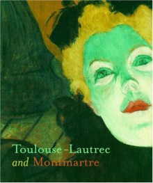 Toulouse-Lautrec and Montmartre - Richard Thomson, Phillip Dennis Cate, Mary Weaver Chapin, Florence E. Coman