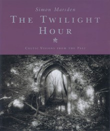 The Twilight Hour: Celtic Visions from the Past - Simon Marsden