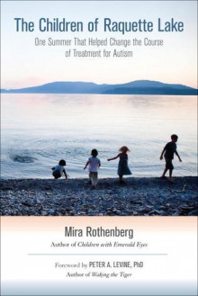 The Children of Raquette Lake: One Summer That Helped Change the Course of Treatment for Autism - Mira Rothenberg, Peter A. Levine