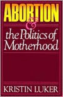 Abortion and the Politics of Motherhood - Kristin Luker