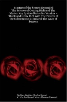 Masters of the Secrets Expanded - The Science of Getting Rich and The Master Key System Bestseller Version - Think and Grow Rich with The Powers of the Subconcious Mind and The Laws of Success - Napoleon Hill, Wallace Wattles, Thomas Troward, Wattles Haanel Mentz C., Charles Haanel, William Walker Atkinson, Prentice Mulford, James Allen, Rober Collier