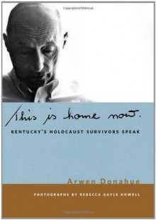 This is Home Now: Kentucky's Holocaust Survivors Speak (Kentucky Remembered: An Oral History Series) - Arwen Donahue, Rebecca Gayle Howell, Douglas A. Boyd, James C. Klotter