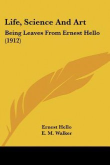 Life, Science and Art: Being Leaves from Ernest Hello (1912) - Ernest Hello, E.M. Walker