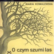 O czym szumi las. Gawędy o roślinach i zwierzętach - Maria Kowalewska