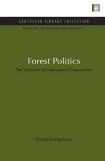 Forest Politics: Evolution of International Cooperation, the - David Humphreys