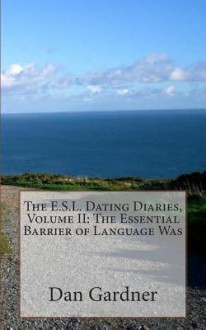 The E.S.L. Dating Diaries, Volume II: The Essential Barrier of Language Was - Dan Gardner, Christin Maschmann