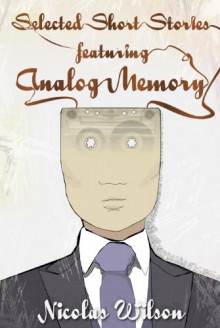 Selected Short Stories Featuring Analog Memory - Nicolas Wilson