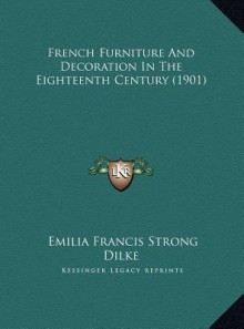 French Furniture and Decoration in the Eighteenth Century (1901) - Emilia Francis Strong Dilke