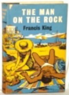 The Man on the Rock - Francis King