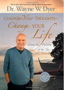 Change Your Thoughts - Change Your Life: Living the Wisdom of the Tao - Wayne W. Dyer