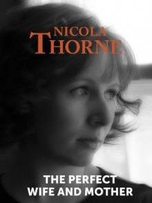 The Perfect Wife and Mother - Nicola Thorne