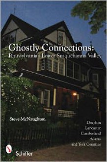 Ghostly Connections: Pennsylvania's Lower Susquehanna Valley - Steve McNaughton