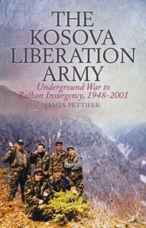 The Kosova Liberation Army: Underground War to Balkan Insurgency, 1948-2001 - James Pettifer