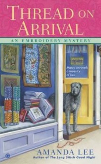 Thread on Arrival: An Embroidery Mystery - Amanda Lee