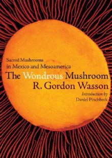 Wonderous Mushroom: Sacred Mushrooms In Mexico And Mesoamerica. - R. Gordon Wasson, Daniel Pinchbeck