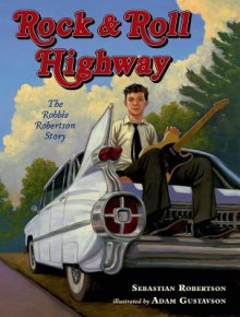 Rock and Roll Highway: The Robbie Robertson Story - Sebastian Robertson, Adam Gustavson