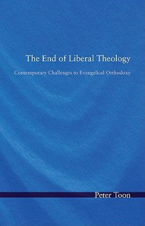 The End of Liberal Theology: Contemporary Challenges to Evangelical Orthodoxy - Peter Toon