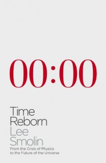 Time Reborn: From the Crisis in Physics to the Future of the Universe - Lee Smolin