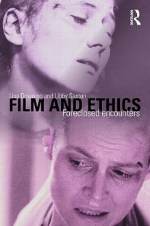 Film and Ethics: Foreclosed Encounters - Lisa Downing, Libby Saxton