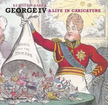 George IV: A Life in Caricature - Kenneth Baker