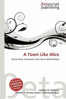 A Town Like Alice: Nevile Shute - Lambert M. Surhone, Mariam T. Tennoe, Susan F. Henssonow