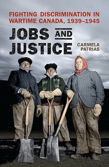 Jobs and Justice: Fighting Discrimination in Wartime Canada, 1939-1945 - Carmela Patrias