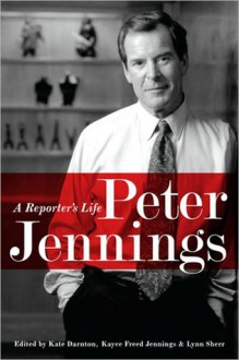 Peter Jennings: A Reporter's Life - Kate Darnton, Lynn Sherr