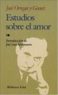 Estudios Sobre el Amor - José Ortega y Gasset, Johann Wolfgang von Goethe, Jose Luis Molinuevo