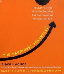 The Happiness Advantage: The Seven Principles of Positive Psychology That Fuel Success and Performance at Work - Shawn Achor