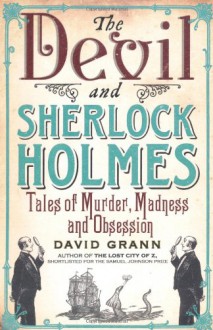 The Devil & Sherlock Holmes: Tales of Murder, Madness & Obsession - David Grann