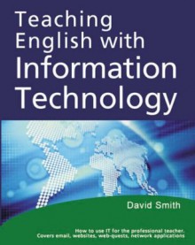 Teaching English With Information Technology: How To Teach English Using The Internet, Software, And Email For The Professional English Language Teacher - David Smith, Eric Baber