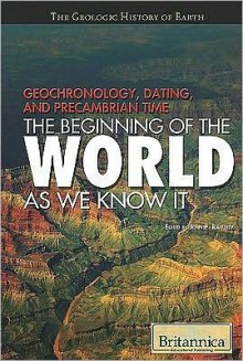 Geochronology, Dating, and Precambrian Time: The Beginning of the World as We Know It - Britannica Educational Publishing