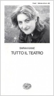 Tutto il teatro - Sarah Kane, Luca Scarlini, Barbara Nativi