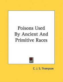 Poisons Used by Ancient and Primitive Races - C.J.S. Thompson