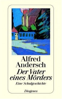 Vater eines Mörders: Eine Schulgeschichte - Alfred Andersch