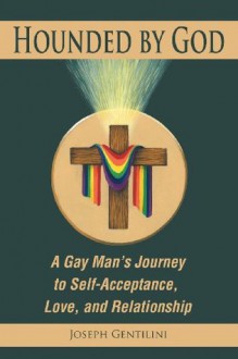 Hounded by God: A Gay Man's Journey to Self-Acceptance, Love, and Relationship - Joseph Gentilini, David Schimmel