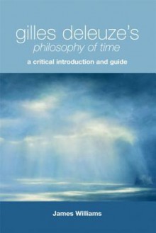 Gilles Deleuze's Philosophy of Time: A Critical Introduction and Guide - James Williams