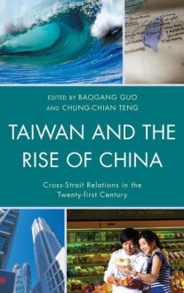 Taiwan and the Rise of China: Cross-Strait Relations in the Twenty-first Century (Challenges Facing Chinese Political Development) - Baogang Guo, Chung-Chian Teng, Peter K.H. Yu, Mark Wen-yi Lai, Shawn S.F. Kao, Shaocheng Tang, George Wei, Helen Xiaoyan Wu, Cheng-Tian Kuo, Jorge Tavares da Silva