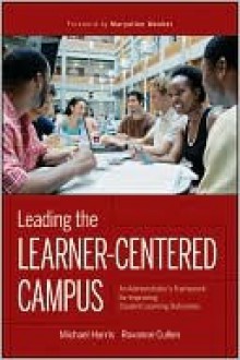 Leading the Learner-Centered Campus: An Administrator's Framework for Improving Student Learning Outcomes - Michael Harris, Roxanne Cullen, Maryellen Weimer