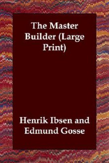 The Master Builder - Henrik Ibsen, Edmund Gosse, William Archer