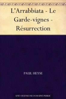 L'Arrabbiata - Le Garde-vignes - Résurrection (French Edition) - Paul von Heyse