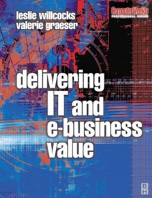 Delivering IT and eBusiness Value (Computer Weekly Professional Series) - Leslie Willcocks, Valerie Graeser