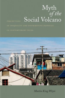 Myth of the Social Volcano: Perceptions of Inequality and Distributive Injustice in Contemporary China - Martin Whyte